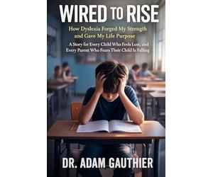 Wired to Rise: How Dyslexia Forged My Strength and Gave My Life Purpose