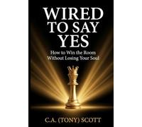 Wired to Say Yes: How to win the Room without Losing Your Soul