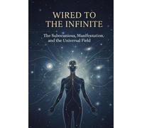 Wired to the Infinite: The Subconscious, Manifestation, and the Universal Field
