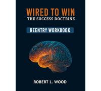 Wired to Win: the Success Doctrine - Reentry Workbook