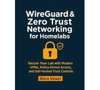 WireGuard & Zero Trust Networking for Homelabs: Secure Your Lab with Modern VPNs, Policy-Driven Access, and Self-Hosted Trust Controls