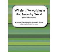 Wireless Networking In The Developing World Second Edition: A practical guide to planning and building low-cost telecommunications infrastructure: Volume 1