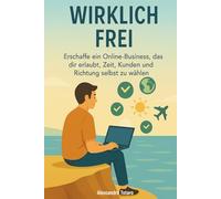 Wirklich Frei: Erschaffe ein Online-Business, das dir erlaubt, Zeit, Kunden und Richtung selbst zu wählen: 5 (Praktische Handbücher für Freelancer und Creator)