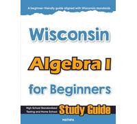 Wisconsin Algebra I for Beginners: High School Standardized Testing and Home School Study Guide