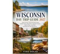 WISCONSIN DAY TRIP GUIDE 2027: Scenic Drives, Charming Small Towns, Hidden Gems, State Parks, Lakeside Escapes, Historic Sites, Local Eats, and Easy One-Day Adventures
