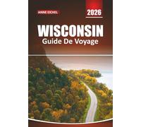 WISCONSIN GUIDE DE VOYAGE 2026: Découvrez des lacs pittoresques, des aventures en plein air, le charme de petite ville, des sentiers culinaires ... pour un voyage inoubliable dans le Midwest
