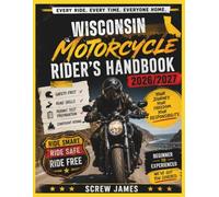 WISCONSIN MOTORCYCLE RIDER’S HANDBOOK 2026-2027: EVERY RIDE, EVERY TIME, EVERYONE HOME YOUR JOURNEY,YOUR FREEDOM, YOUR RESPONSIBILITY