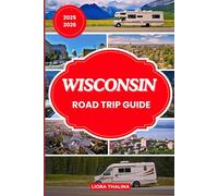 WISCONSIN ROAD TRIP GUIDE 2025-2026: Hit the Road with Confidence Using This Vibrant Wisconsin Travel Guide Full of Inspiring Routes, Travel Hacks and Must-Visit Spots