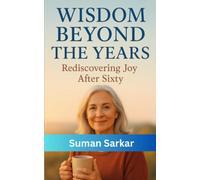 Wisdom Beyond The Years: Rediscovering Joy After Sixty (Strong at Sixty Plus: Vital Health & Well-Being Tips for Seniors Age 60+)