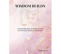 Wisdom Builds: A 6-Week Bible Study for Women on Living a Life of Purpose, Reverence, and Strength