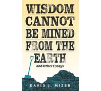 Wisdom Cannot Be Mined From the Earth and Other Essays