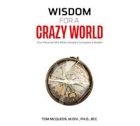 WISDOM FOR A CRAZY WORLD: Your Personal GPS When Society’s Compass Is Broken