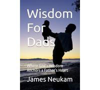 Wisdom For Dads: Where God’s Wisdom Anchors a Father’s Heart