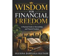 Wisdom For Financial Freedom: A Practical Guide to Stewardship and Financial Freedom