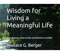 Wisdom for Living a Meaningful Life: Facts to know, values to hold, and behaviors to exhibit