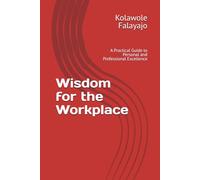 Wisdom for the Workplace: A Practical Guide to Personal and Professional Excellence