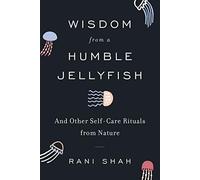 Wisdom from a Humble Jellyfish: And Other Self-Care Rituals from Nature - A Charming and Scientific Illustrated Guide to Lessons from Animals and Plants