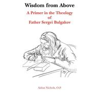 Wisdom from Above: A Primer in the Theology of Father Sergei Bulgakor