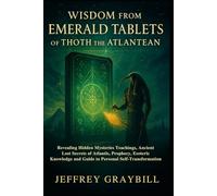 Wisdom from Emerald Tablets of Thoth the Atlantean: Revealing Hidden Mysteries Teachings, Ancient Lost Secrets of Atlantis, Prophecy, Esoteric Knowledge and Guide to Personal Self-Transformation