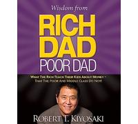 Wisdom from Rich Dad, Poor Dad: What the Rich Teach Their Kids About Money--That the Poor and the Middle Class Do Not!
