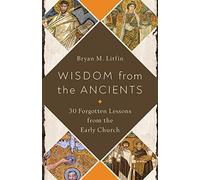 Wisdom from the Ancients: 30 Forgotten Lessons from the Early Church