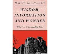 Wisdom, Information and Wonder: What is Knowledge For?
