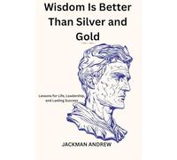 Wisdom Is Better Than Silver and Gold: lessons for life, leadership, and lasting success