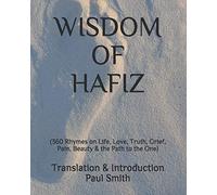 WISDOM OF HAFIZ: (360 Rhymes on Life, Love, Truth, Grief, Pain, Beauty & the Path to the One)
