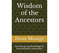 Wisdom of the Ancestors: Harnessing Local Knowledge for Environmental Conservation (Series 2: African Indigenous Wisdom)