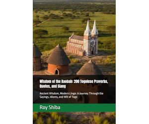 Wisdom of the Baobab: 200 Togolese Proverbs, Quotes, and Slang: Ancient Wisdom, Modern Lingo: A Journey Through the Sayings, Idioms, and Wit of Togo (The World Wisdom Archive)