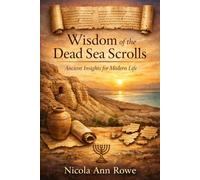 Wisdom of the Dead Sea Scrolls: Ancient Insights for Modern Life
