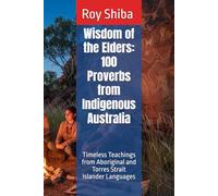 Wisdom of the Elders: 100 Proverbs from Indigenous Australia: Timeless Teachings from Aboriginal and Torres Strait Islander Languages (The World Wisdom Archive)