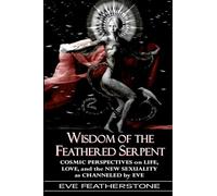 Wisdom of the Feathered Serpent: Cosmic Perspectives on Human Life, Love and the New Sexuality as Channeled by EVE