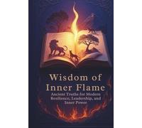 Wisdom of the Inner Flame: Ancient Truths for Modern Resilience, Leadership, and Inner Power