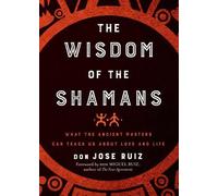 The Wisdom of the Shamans: What the Ancient Masters Can Teach Us About Love and Life (Shamanic Wisdom)