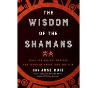 Wisdom of the Shamans : What the Ancient Masters Can Teach Us about Love and Life