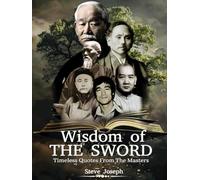 Wisdom of the Sword. Timeless Quotations From The Masters: Lessons From Martial Arts Masters For Modern Warriors