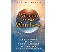 Wisdom of the Watchers: Teachings of the Rebel Angels on Earth's Forgotten Past