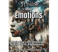 WISDOM OVER EMOTIONS: Navigating Life's Challenges with Clarity & Resilience