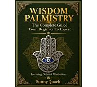 WISDOM PALMISTRY: The Complete Guide From Beginner To Expert