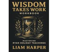 Wisdom Takes Work Workbook: Mastering Ryan Holiday Teachings