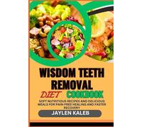 WISDOM TEETH REMOVAL DIET COOKBOOK: Soft Nutritious Recipes And Delicious Meals For Pain-Free Healing And Faster Recovery