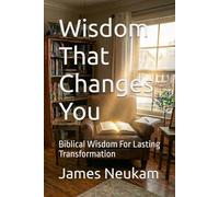 WISDOM THAT CHANGES YOU: Biblical Wisdom For Lasting Transformation