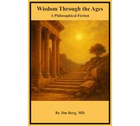 Wisdom Through the Ages: A Philosophical Fiction (The writings of Jim Berg, MD)