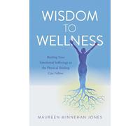 Wisdom to Wellness: Healing Your Emotional Sufferings So the Physical Healing Can Follow