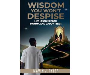 Wisdom You Won't Despise: Life Lessons From Momma and Daddy Tyler: Life Lessons