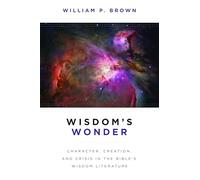 Wisdom's Wonder: Character, Creation, and Crisis in the Bible's Wisdom Literature