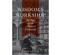 Wisdom's Workshop: The Rise of the Modern University: 89 (The William G. Bowen Series)