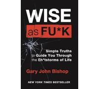 Wise as F*ck : Simple Truths to Guide You Through the Sh*tstorms in Life