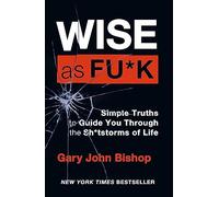Wise as F*ck: Simple Truths to Guide You Through the Sh*tstorms in Life